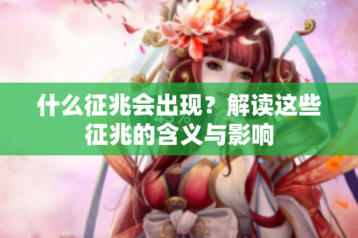 什么征兆会出现？解读这些征兆的含义与影响