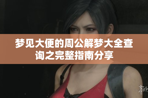 梦见大便的周公解梦大全查询之完整指南分享