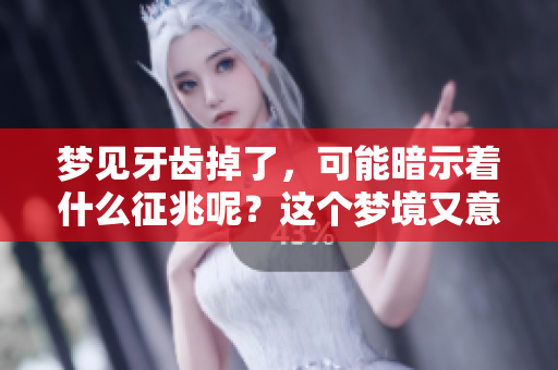 梦见牙齿掉了，可能暗示着什么征兆呢？这个梦境又意味着什么呢？