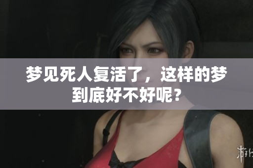 梦见死人复活了，这样的梦到底好不好呢？