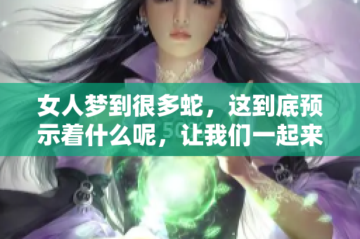女人梦到很多蛇，这到底预示着什么呢，让我们一起来探讨一下吧