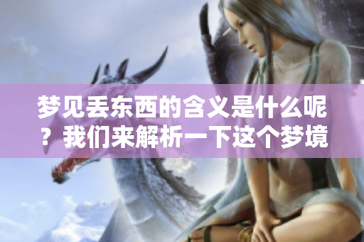 梦见丢东西的含义是什么呢？我们来解析一下这个梦境寓意吧