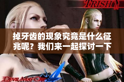 掉牙齿的现象究竟是什么征兆呢？我们来一起探讨一下这一问题。