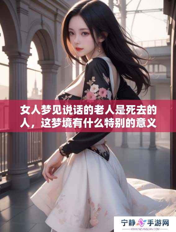 女人梦见说话的老人是死去的人，这梦境有什么特别的意义呢