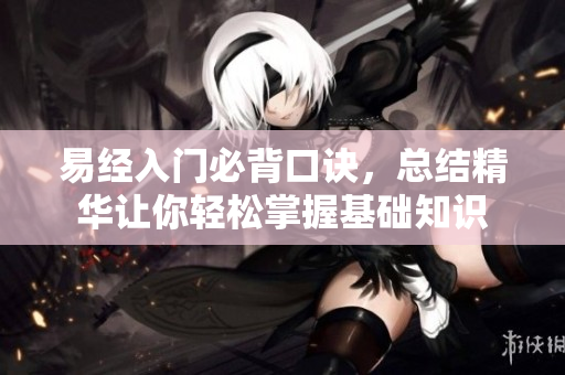 易经入门必背口诀，总结精华让你轻松掌握基础知识