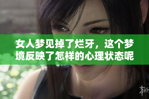 女人梦见掉了烂牙，这个梦境反映了怎样的心理状态呢