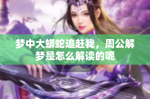 梦中大蟒蛇追赶我，周公解梦是怎么解读的呢
