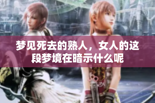 梦见死去的熟人，女人的这段梦境在暗示什么呢