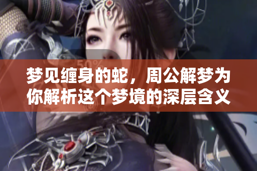 梦见缠身的蛇，周公解梦为你解析这个梦境的深层含义