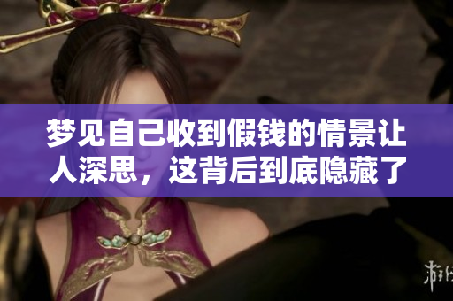 梦见自己收到假钱的情景让人深思，这背后到底隐藏了什么寓意呢？