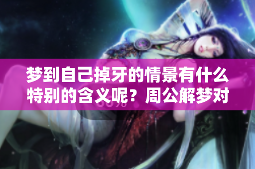 梦到自己掉牙的情景有什么特别的含义呢？周公解梦对此是如何解释的呢？