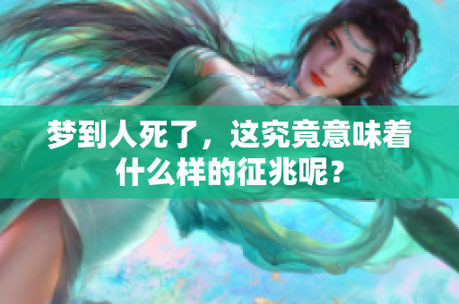 梦到人死了，这究竟意味着什么样的征兆呢？