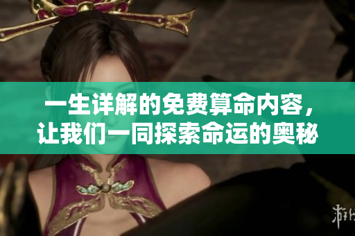 一生详解的免费算命内容，让我们一同探索命运的奥秘与未来。