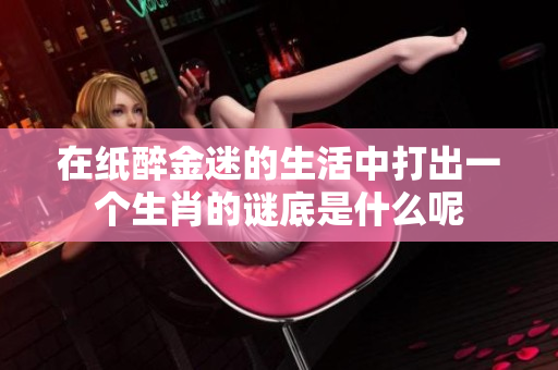 在纸醉金迷的生活中打出一个生肖的谜底是什么呢