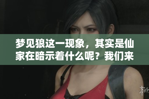 梦见狼这一现象，其实是仙家在暗示着什么呢？我们来一探究竟。