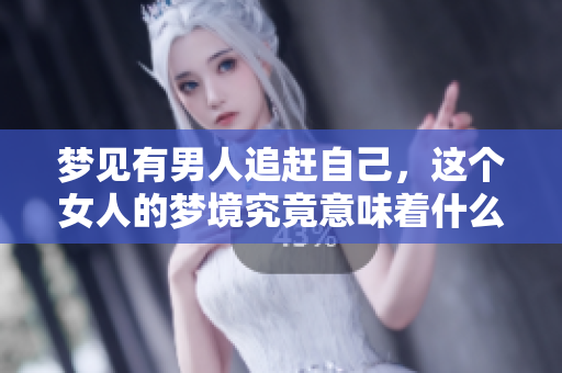 梦见有男人追赶自己，这个女人的梦境究竟意味着什么呢