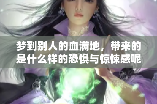 梦到别人的血满地，带来的是什么样的恐惧与惊悚感呢