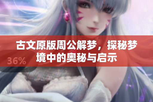 古文原版周公解梦，探秘梦境中的奥秘与启示