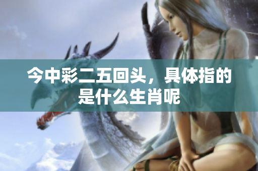 今中彩二五回头，具体指的是什么生肖呢