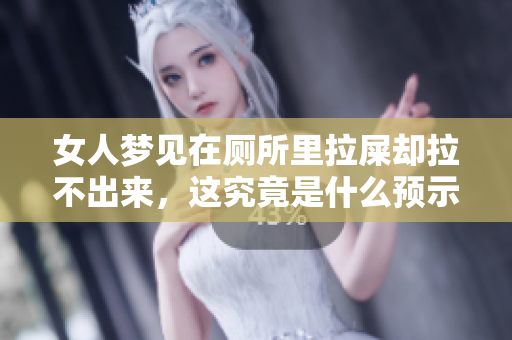 女人梦见在厕所里拉屎却拉不出来，这究竟是什么预示？