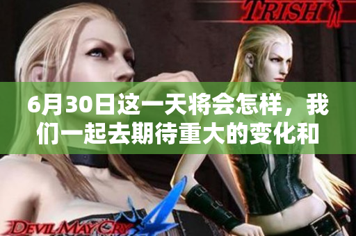 6月30日这一天将会怎样，我们一起去期待重大的变化和精彩的事件。
