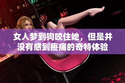 女人梦到狗咬住她，但是并没有感到疼痛的奇特体验