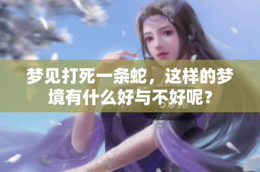 梦见打死一条蛇，这样的梦境有什么好与不好呢？
