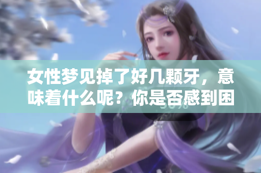 女性梦见掉了好几颗牙，意味着什么呢？你是否感到困惑与不安？