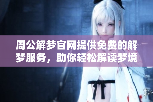 周公解梦官网提供免费的解梦服务，助你轻松解读梦境真谛