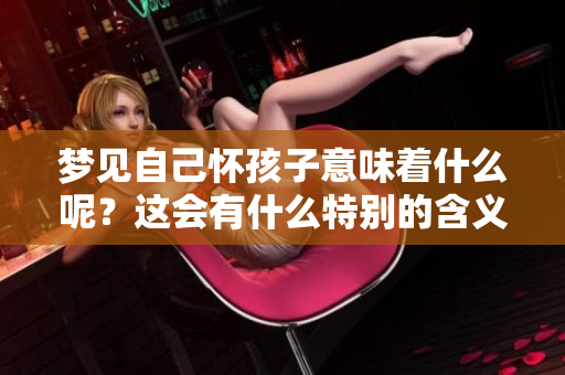 梦见自己怀孩子意味着什么呢？这会有什么特别的含义吗？