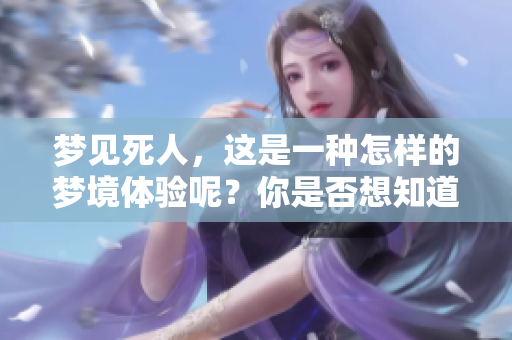梦见死人，这是一种怎样的梦境体验呢？你是否想知道它的含义？