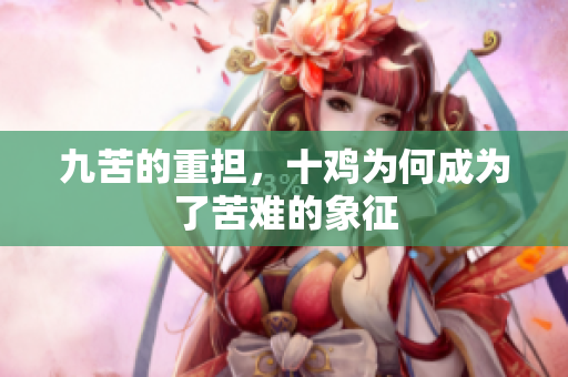 九苦的重担，十鸡为何成为了苦难的象征