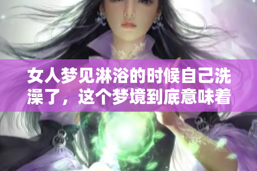 女人梦见淋浴的时候自己洗澡了，这个梦境到底意味着什么呢