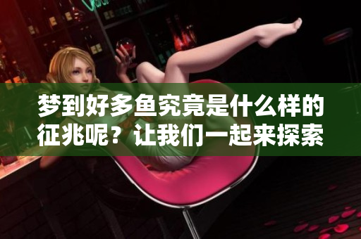 梦到好多鱼究竟是什么样的征兆呢？让我们一起来探索这个梦的奥秘吧！