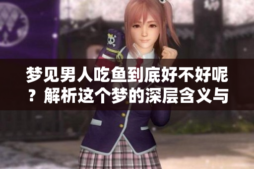 梦见男人吃鱼到底好不好呢？解析这个梦的深层含义与解读
