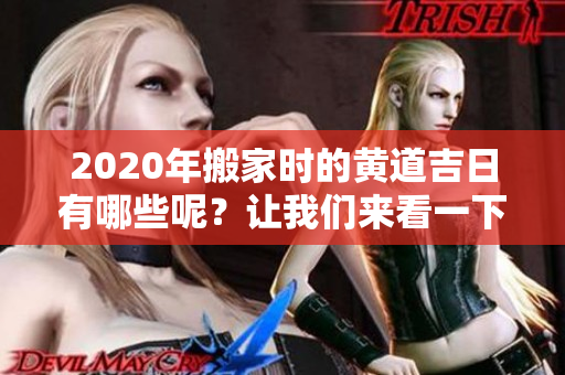 2020年搬家时的黄道吉日有哪些呢？让我们来看一下六月的搬家良辰！