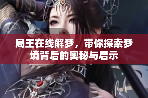 局王在线解梦，带你探索梦境背后的奥秘与启示