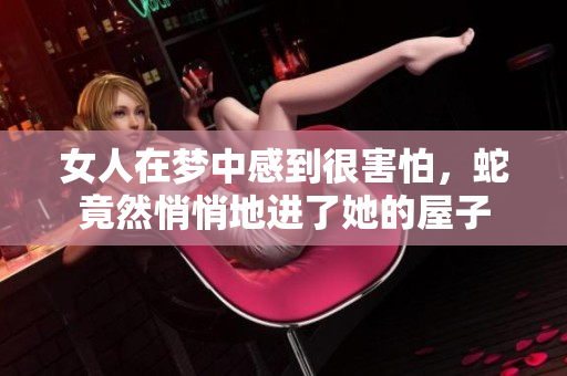 女人在梦中感到很害怕，蛇竟然悄悄地进了她的屋子