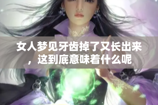 女人梦见牙齿掉了又长出来，这到底意味着什么呢