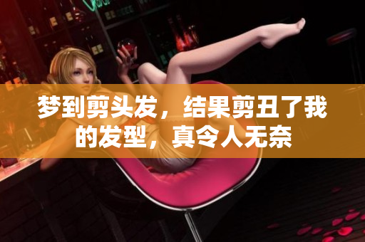 梦到剪头发，结果剪丑了我的发型，真令人无奈
