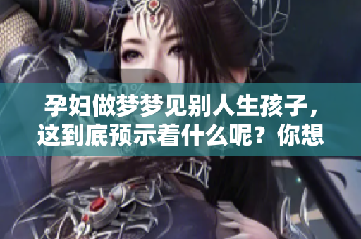 孕妇做梦梦见别人生孩子，这到底预示着什么呢？你想知道答案吗？