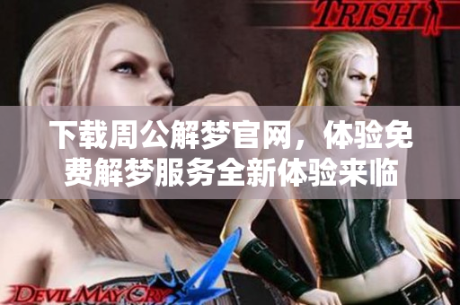 下载周公解梦官网，体验免费解梦服务全新体验来临