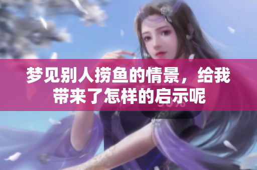 梦见别人捞鱼的情景，给我带来了怎样的启示呢