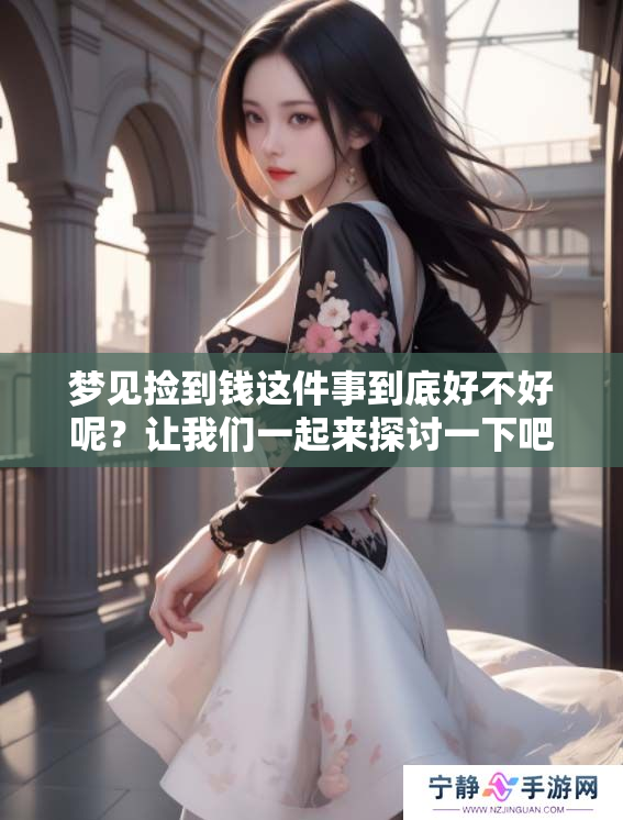 梦见捡到钱这件事到底好不好呢？让我们一起来探讨一下吧。