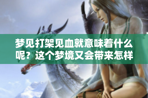 梦见打架见血就意味着什么呢？这个梦境又会带来怎样的预兆呢？