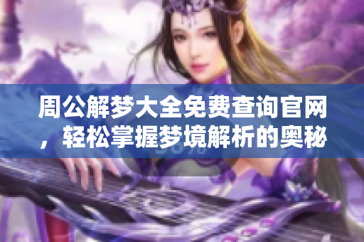 周公解梦大全免费查询官网，轻松掌握梦境解析的奥秘与技巧