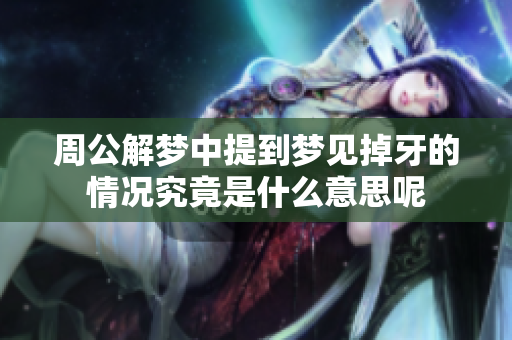 周公解梦中提到梦见掉牙的情况究竟是什么意思呢