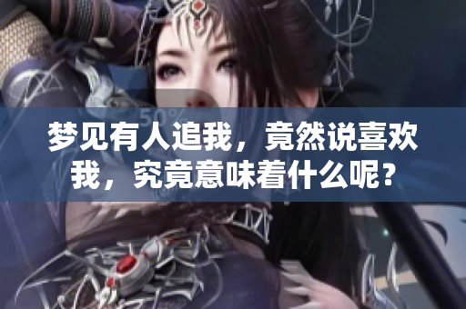 梦见有人追我，竟然说喜欢我，究竟意味着什么呢？
