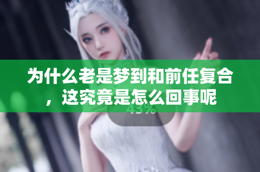 为什么老是梦到和前任复合，这究竟是怎么回事呢