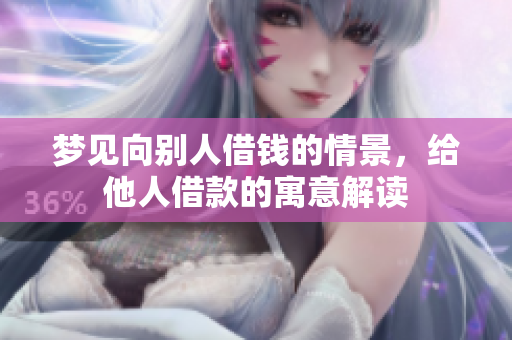 梦见向别人借钱的情景，给他人借款的寓意解读